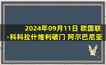 2024年09月11日 欧国联-科科拉什维利破门 阿尔巴尼亚0-1格鲁吉亚